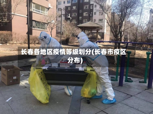 长春各地区疫情等级划分(长春市疫区分布)-第2张图片