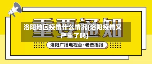 洛阳地区疫情什么情况(洛阳疫情又严重了吗)