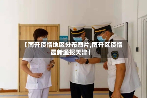 【南开疫情地区分布图片,南开区疫情最新通报天津】-第3张图片