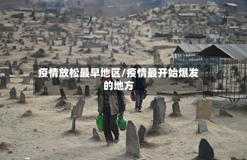 疫情放松最早地区/疫情最开始爆发的地方-第3张图片