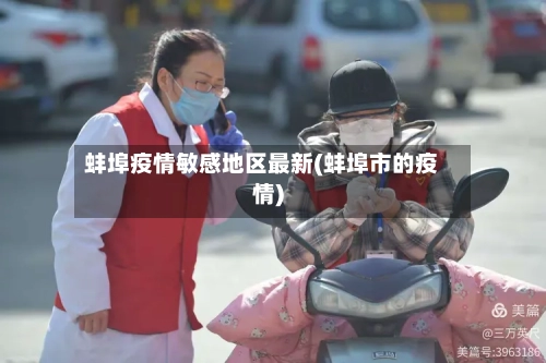蚌埠疫情敏感地区最新(蚌埠市的疫情)