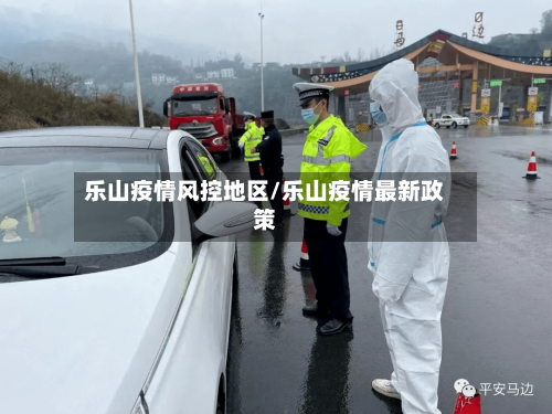 乐山疫情风控地区/乐山疫情最新政策