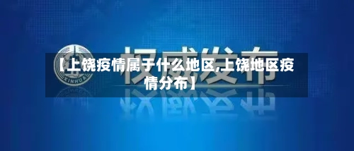 【上饶疫情属于什么地区,上饶地区疫情分布】-第2张图片
