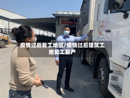 疫情过后复工地区/疫情过后建筑工地复工复产