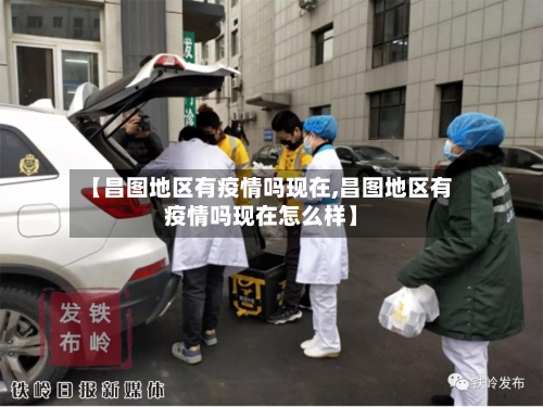 【昌图地区有疫情吗现在,昌图地区有疫情吗现在怎么样】-第2张图片