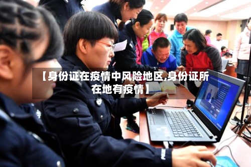 【身份证在疫情中风险地区,身份证所在地有疫情】