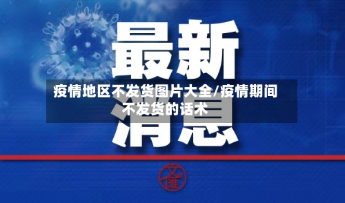 疫情地区不发货图片大全/疫情期间不发货的话术