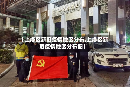【上虞区新冠疫情地区分布,上虞区新冠疫情地区分布图】