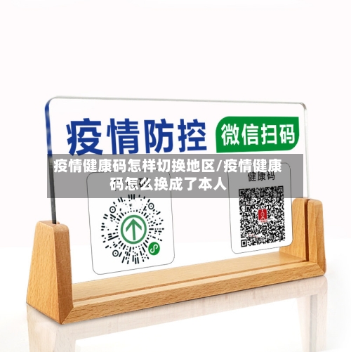 疫情健康码怎样切换地区/疫情健康码怎么换成了本人