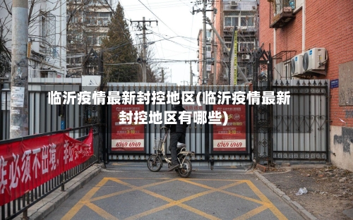 临沂疫情最新封控地区(临沂疫情最新封控地区有哪些)