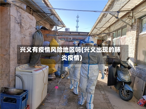 兴义有疫情风险地区吗(兴义出现的肺炎疫情)-第3张图片