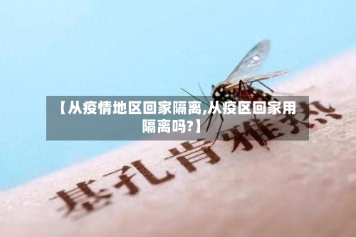【从疫情地区回家隔离,从疫区回家用隔离吗?】-第3张图片