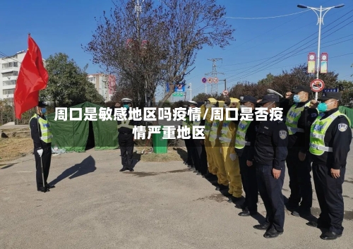 周口是敏感地区吗疫情/周口是否疫情严重地区