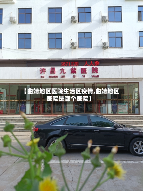 【曲靖地区医院生活区疫情,曲靖地区医院是哪个医院】-第2张图片