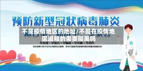 不是疫情地区的地址/不是在疫情地区返程的需要隔离吗-第2张图片