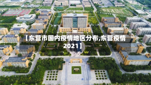 【东营市国内疫情地区分布,东营疫情2021】-第2张图片