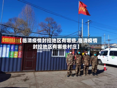 【临清疫情封控地区有哪些,临清疫情封控地区有哪些村庄】-第2张图片