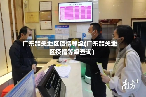 广东韶关地区疫情等级(广东韶关地区疫情等级查询)-第2张图片