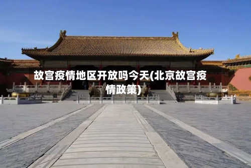 故宫疫情地区开放吗今天(北京故宫疫情政策)