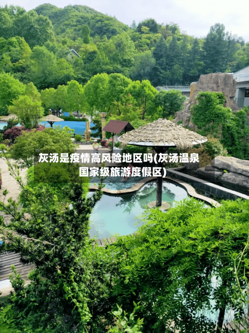 灰汤是疫情高风险地区吗(灰汤温泉国家级旅游度假区)-第3张图片