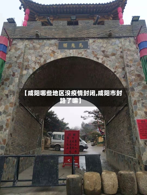 【咸阳哪些地区没疫情封闭,咸阳市封路了嘛】-第2张图片