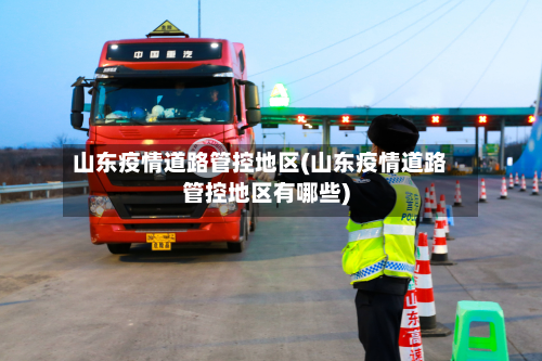 山东疫情道路管控地区(山东疫情道路管控地区有哪些)-第3张图片