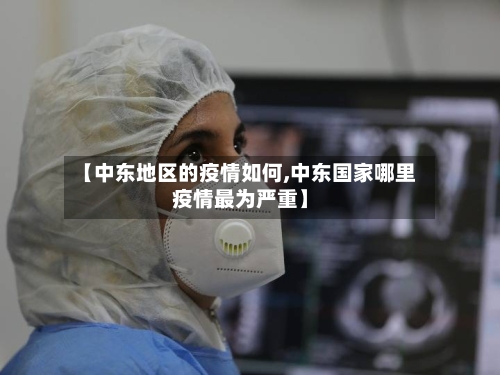 【中东地区的疫情如何,中东国家哪里疫情最为严重】