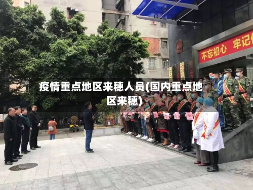 疫情重点地区来穗人员(国内重点地区来穗)-第2张图片