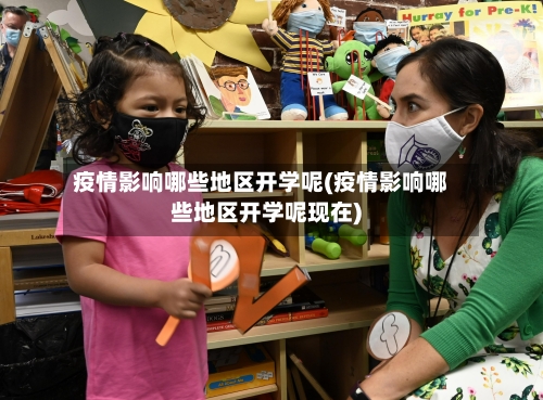 疫情影响哪些地区开学呢(疫情影响哪些地区开学呢现在)-第2张图片
