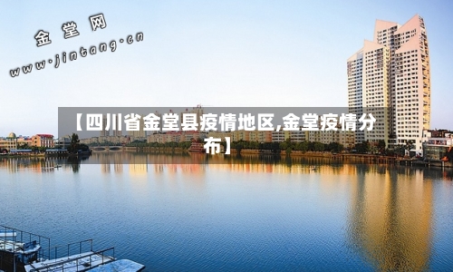 【四川省金堂县疫情地区,金堂疫情分布】-第2张图片