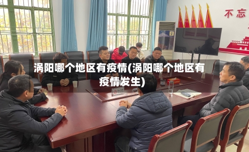 涡阳哪个地区有疫情(涡阳哪个地区有疫情发生)-第2张图片