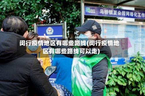 闵行疫情地区有哪些路线(闵行疫情地区有哪些路线可以走)