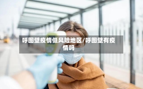呼图壁疫情低风险地区/呼图壁有疫情吗