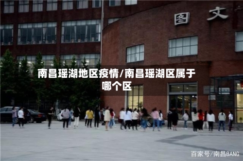 南昌瑶湖地区疫情/南昌瑶湖区属于哪个区