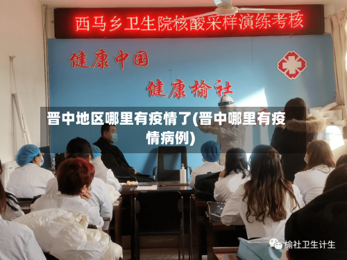 晋中地区哪里有疫情了(晋中哪里有疫情病例)-第3张图片