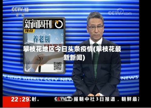 攀枝花地区今日头条疫情(攀枝花最新新闻)-第2张图片