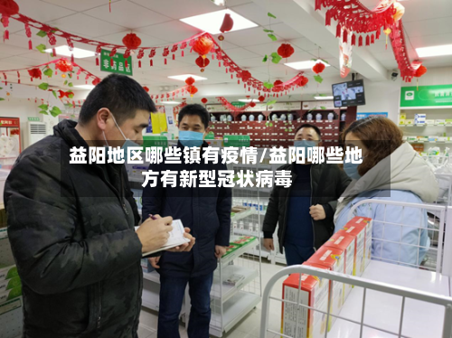 益阳地区哪些镇有疫情/益阳哪些地方有新型冠状病毒