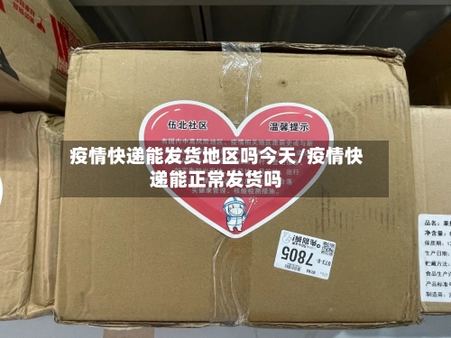 疫情快递能发货地区吗今天/疫情快递能正常发货吗