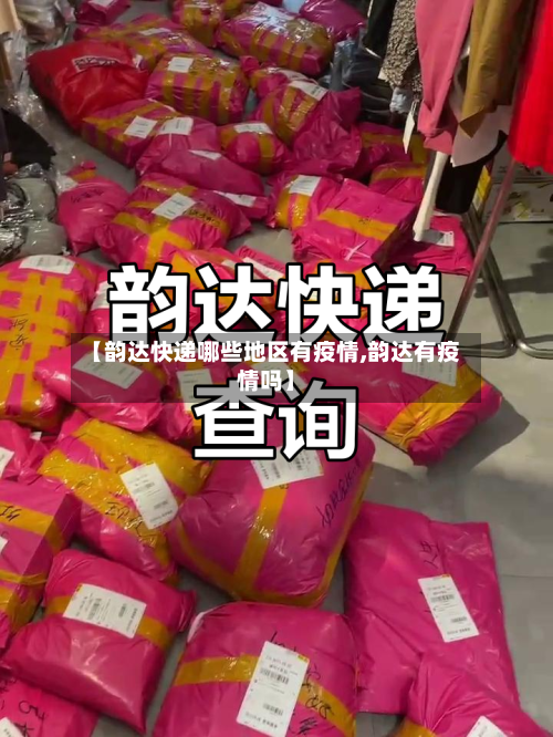 【韵达快递哪些地区有疫情,韵达有疫情吗】