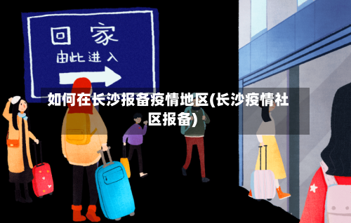如何在长沙报备疫情地区(长沙疫情社区报备)-第2张图片