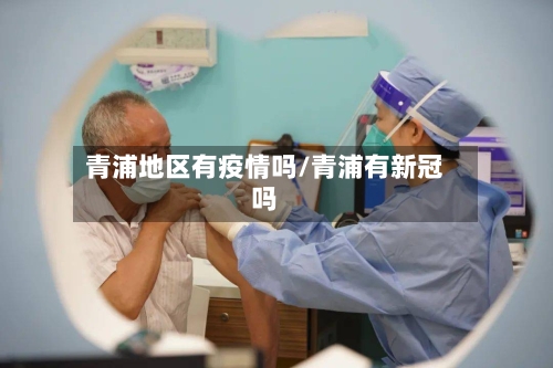 青浦地区有疫情吗/青浦有新冠吗-第3张图片