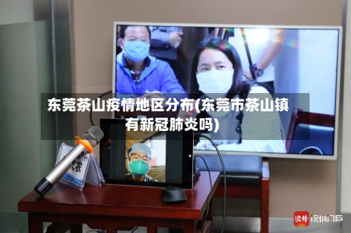 东莞茶山疫情地区分布(东莞市茶山镇有新冠肺炎吗)-第2张图片