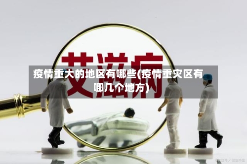 疫情重大的地区有哪些(疫情重灾区有哪几个地方)