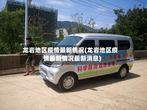 龙岩地区疫情最新情况(龙岩地区疫情最新情况最新消息)-第3张图片