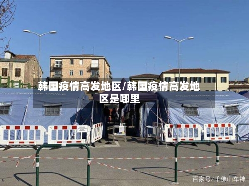 韩国疫情高发地区/韩国疫情高发地区是哪里