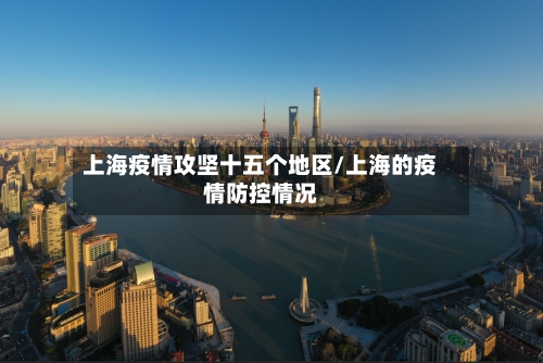 上海疫情攻坚十五个地区/上海的疫情防控情况-第2张图片
