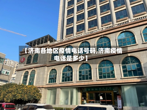 【济南各地区疫情电话号码,济南疫情电话是多少】