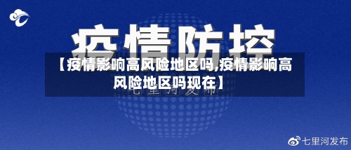 【疫情影响高风险地区吗,疫情影响高风险地区吗现在】-第3张图片