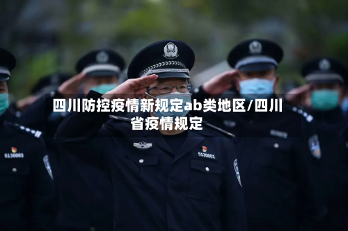四川防控疫情新规定ab类地区/四川省疫情规定-第3张图片