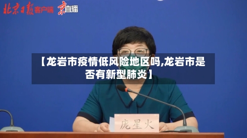 【龙岩市疫情低风险地区吗,龙岩市是否有新型肺炎】-第2张图片